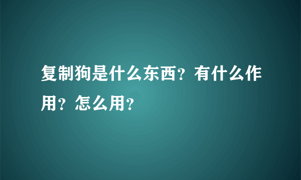 复制狗是什么东西？有什么作用？怎么用？