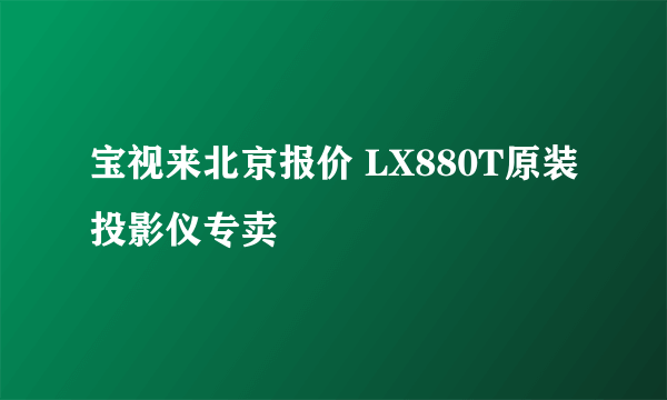 宝视来北京报价 LX880T原装投影仪专卖