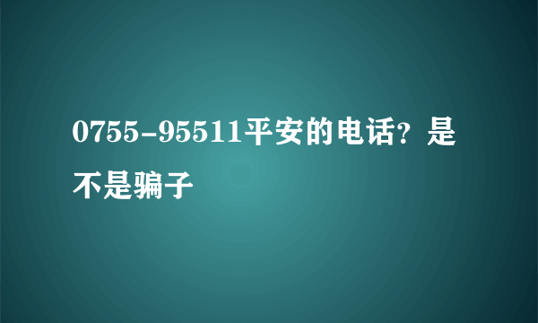 0755-95511平安的电话？是不是骗子