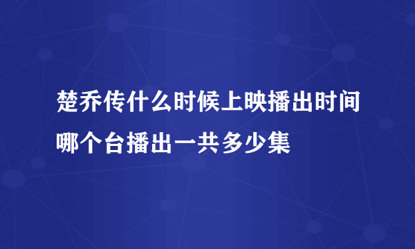 楚乔传什么时候上映播出时间哪个台播出一共多少集