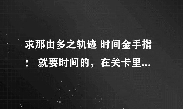 求那由多之轨迹 时间金手指！ 就要时间的，在关卡里时间不动的~