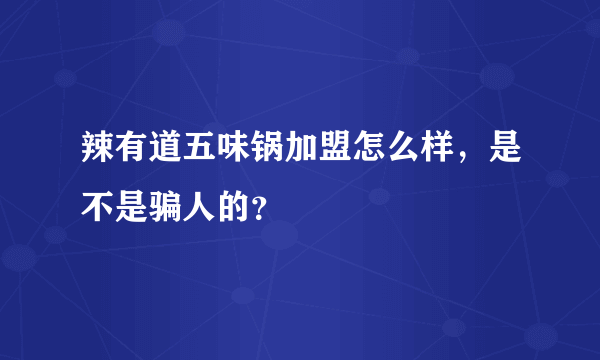 辣有道五味锅加盟怎么样，是不是骗人的？