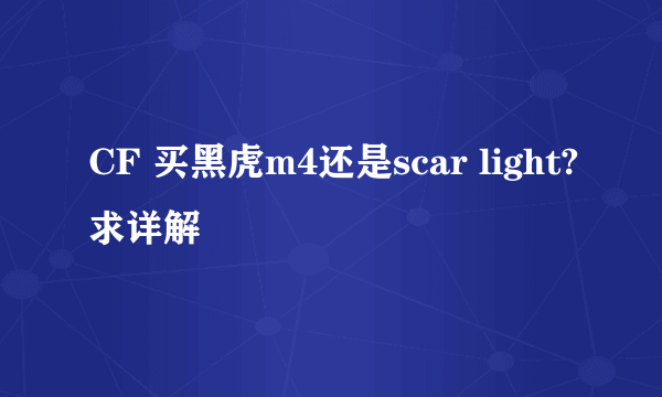 CF 买黑虎m4还是scar light?求详解