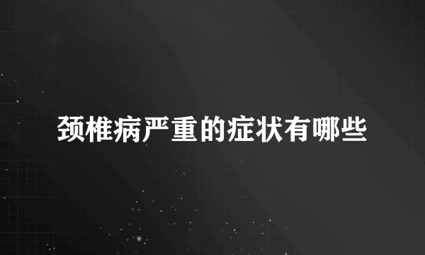 颈椎病严重的症状有哪些