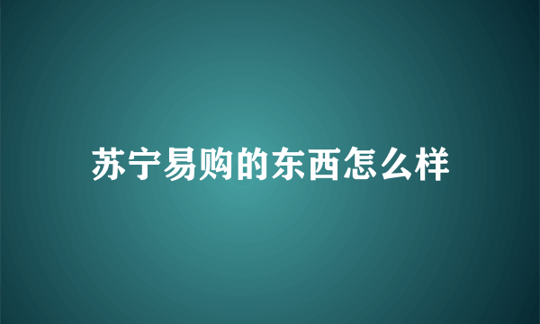 苏宁易购的东西怎么样