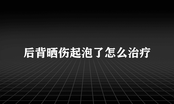 后背晒伤起泡了怎么治疗