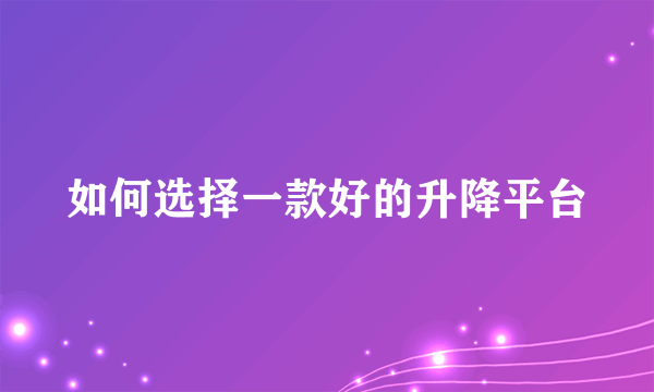 如何选择一款好的升降平台