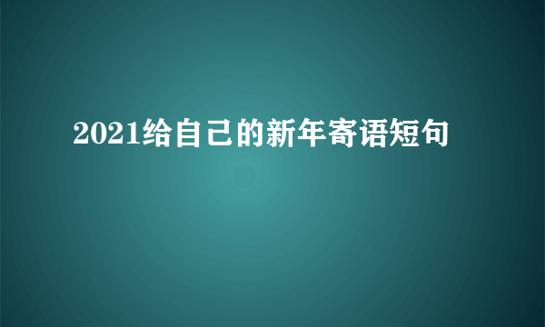 2021给自己的新年寄语短句