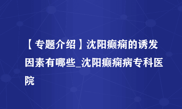 【专题介绍】沈阳癫痫的诱发因素有哪些_沈阳癫痫病专科医院