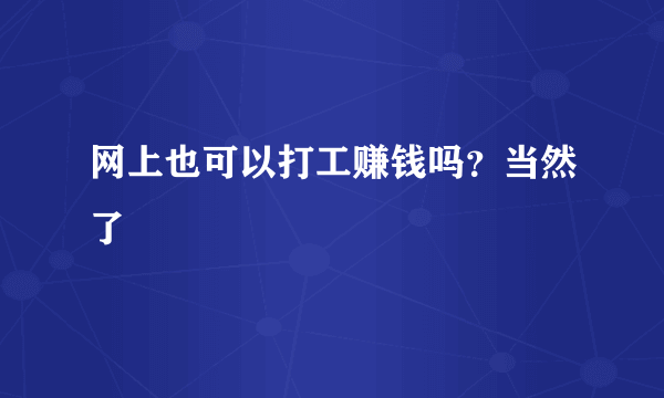 网上也可以打工赚钱吗？当然了