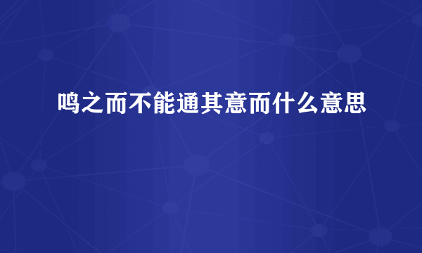 鸣之而不能通其意而什么意思