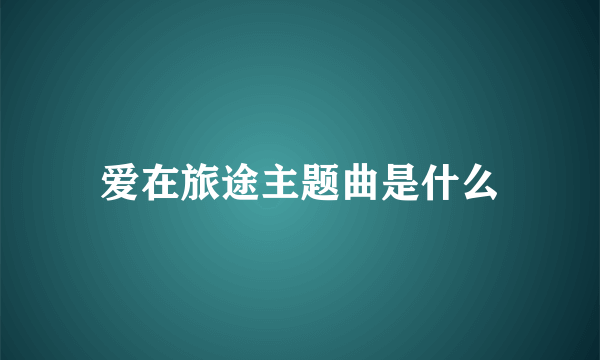 爱在旅途主题曲是什么