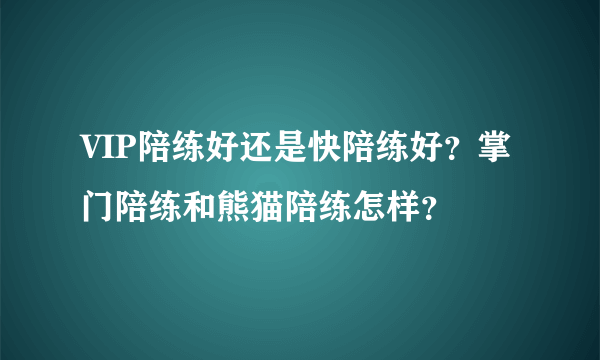 VIP陪练好还是快陪练好？掌门陪练和熊猫陪练怎样？