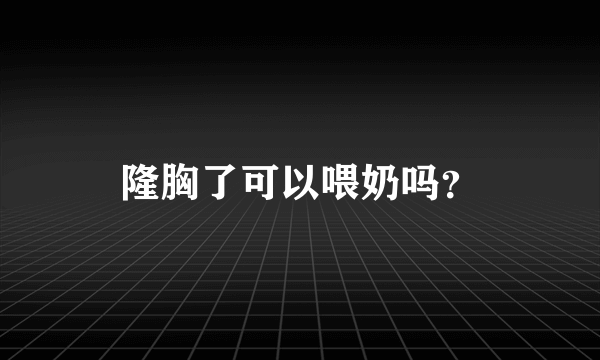 隆胸了可以喂奶吗？