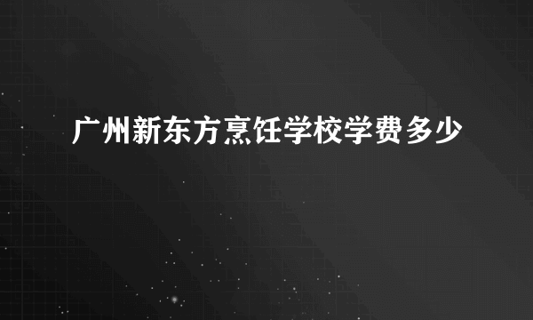 广州新东方烹饪学校学费多少