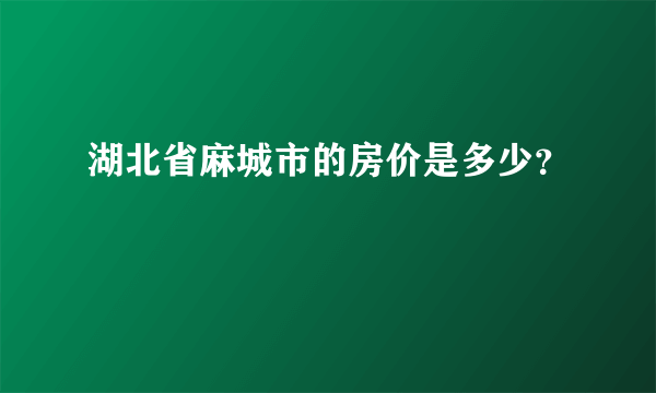 湖北省麻城市的房价是多少？