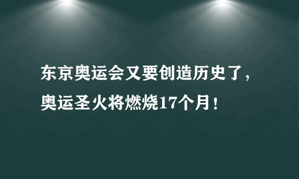 东京奥运会又要创造历史了，奥运圣火将燃烧17个月！