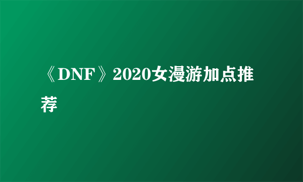 《DNF》2020女漫游加点推荐