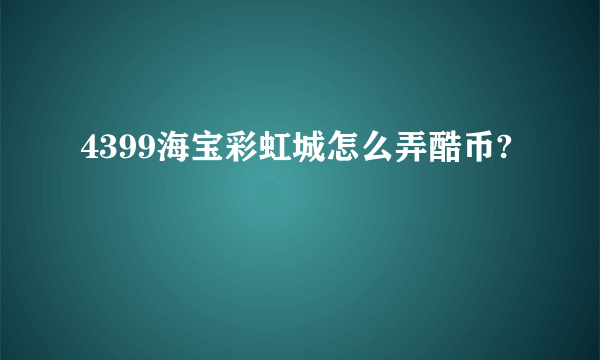 4399海宝彩虹城怎么弄酷币?