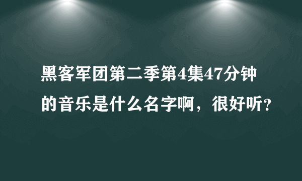 黑客军团第二季第4集47分钟的音乐是什么名字啊，很好听？