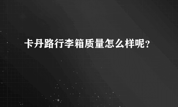 卡丹路行李箱质量怎么样呢？