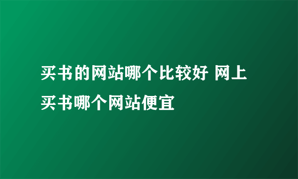 买书的网站哪个比较好 网上买书哪个网站便宜