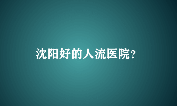 沈阳好的人流医院？