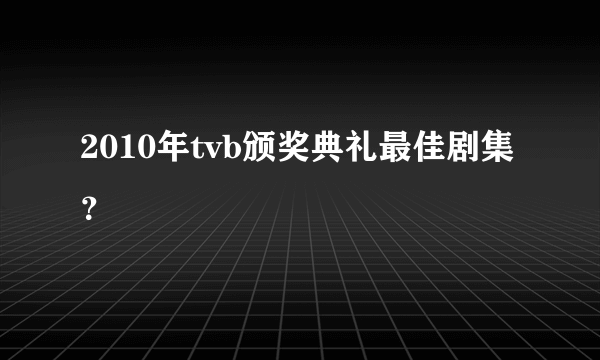 2010年tvb颁奖典礼最佳剧集？