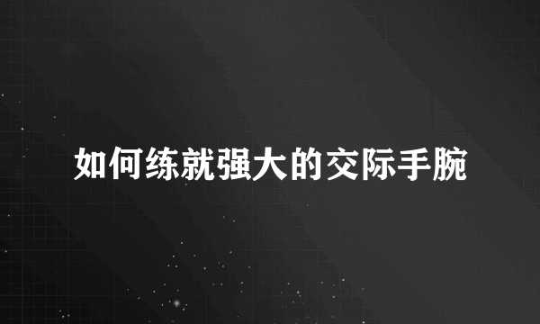 如何练就强大的交际手腕