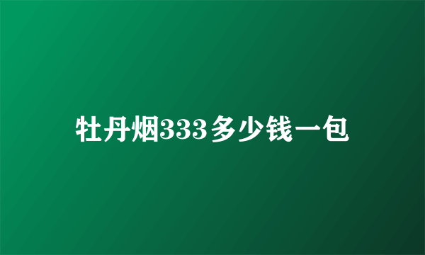 牡丹烟333多少钱一包