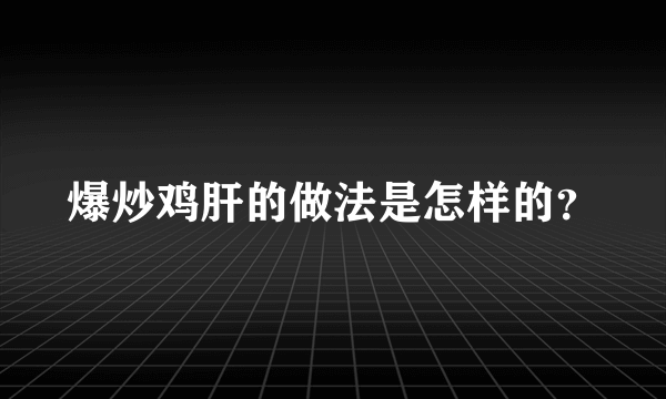 爆炒鸡肝的做法是怎样的？