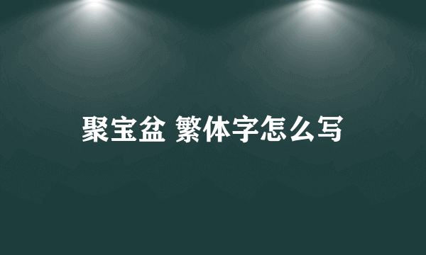 聚宝盆 繁体字怎么写