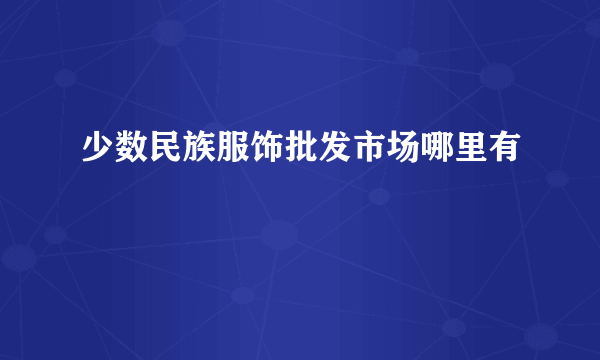 少数民族服饰批发市场哪里有