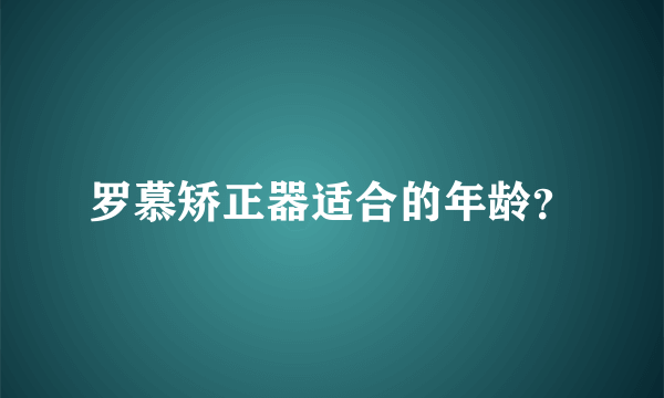 罗慕矫正器适合的年龄？