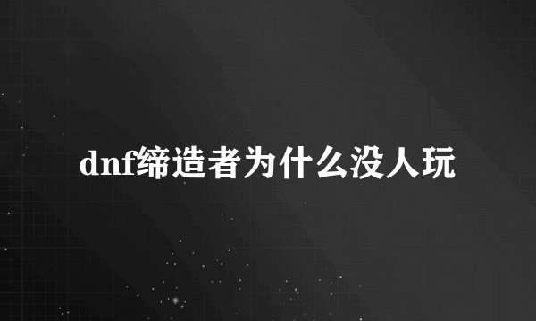 dnf缔造者为什么没人玩