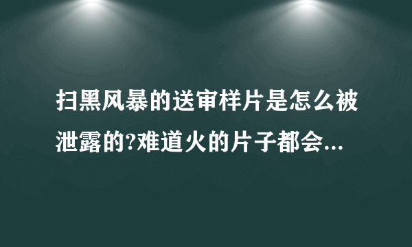 扫黑风暴的送审样片是怎么被泄露的?难道火的片子都会被泄露？