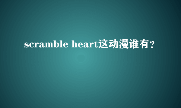 scramble heart这动漫谁有？