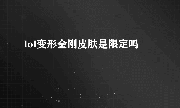 lol变形金刚皮肤是限定吗