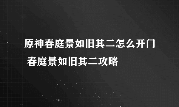 原神春庭景如旧其二怎么开门 春庭景如旧其二攻略