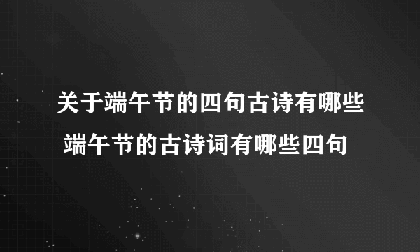 关于端午节的四句古诗有哪些 端午节的古诗词有哪些四句