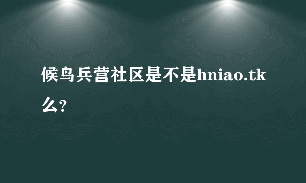 候鸟兵营社区是不是hniao.tk么？