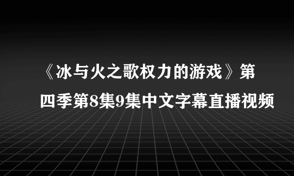 《冰与火之歌权力的游戏》第四季第8集9集中文字幕直播视频