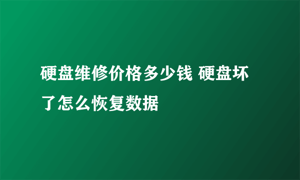 硬盘维修价格多少钱 硬盘坏了怎么恢复数据