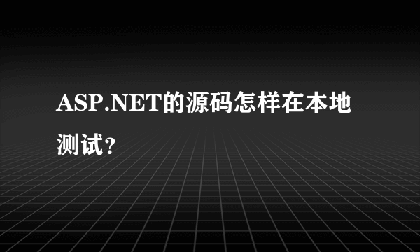 ASP.NET的源码怎样在本地测试？