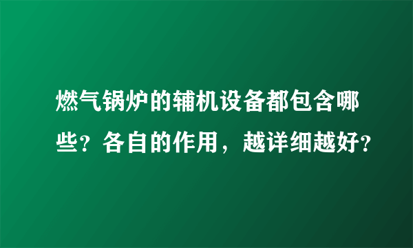 燃气锅炉的辅机设备都包含哪些？各自的作用，越详细越好？