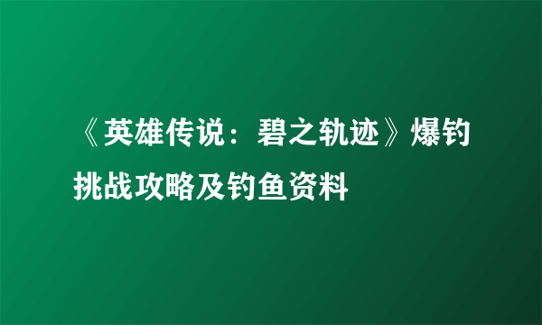 《英雄传说：碧之轨迹》爆钓挑战攻略及钓鱼资料