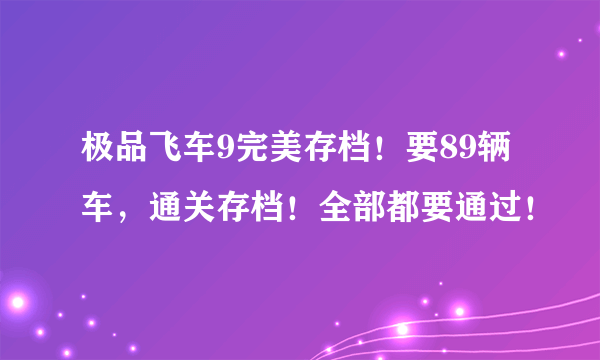 极品飞车9完美存档！要89辆车，通关存档！全部都要通过！