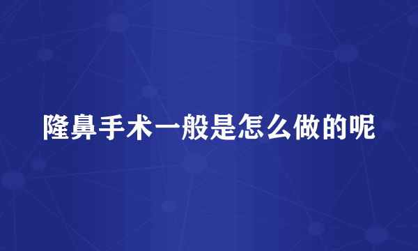 隆鼻手术一般是怎么做的呢