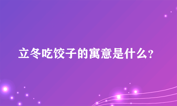 立冬吃饺子的寓意是什么？