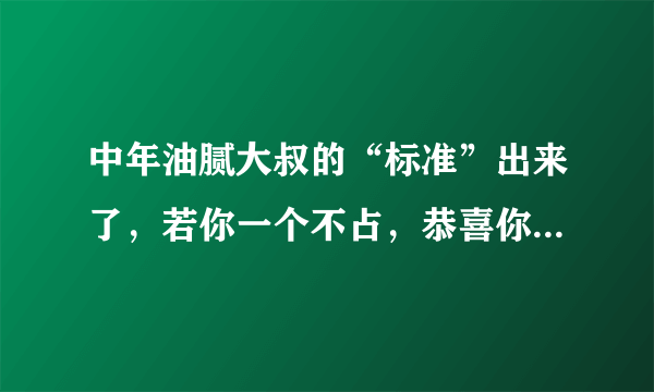 中年油腻大叔的“标准”出来了，若你一个不占，恭喜你很有男人味